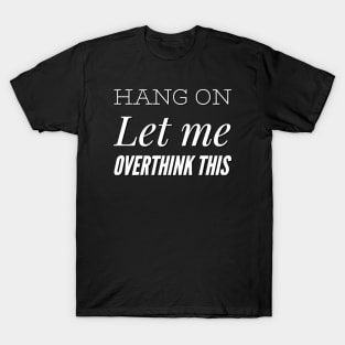 Hang on Let me overthink this T-Shirt
